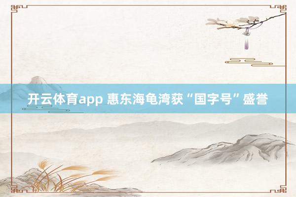 开云体育app 惠东海龟湾获“国字号”盛誉