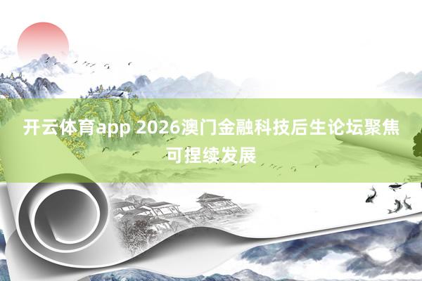 开云体育app 2026澳门金融科技后生论坛聚焦可捏续发展