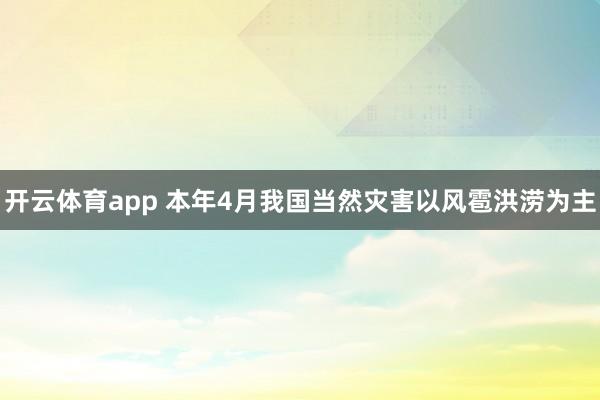 开云体育app 本年4月我国当然灾害以风雹洪涝为主