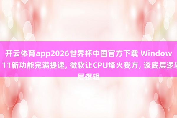 开云体育app2026世界杯中国官方下载 Windows 11新功能完满提速, 微软让CPU烽火我方, 谈底层逻辑