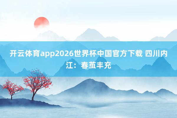 开云体育app2026世界杯中国官方下载 四川内江：春茧丰充