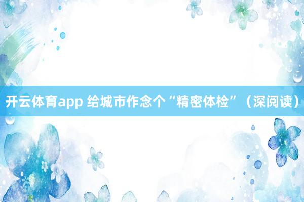 开云体育app 给城市作念个“精密体检”(深阅读)