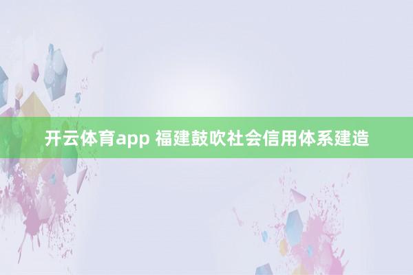 开云体育app 福建鼓吹社会信用体系建造