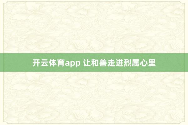 开云体育app 让和善走进烈属心里