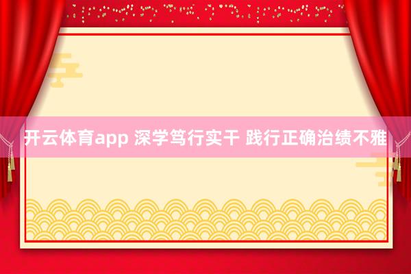 开云体育app 深学笃行实干 践行正确治绩不雅