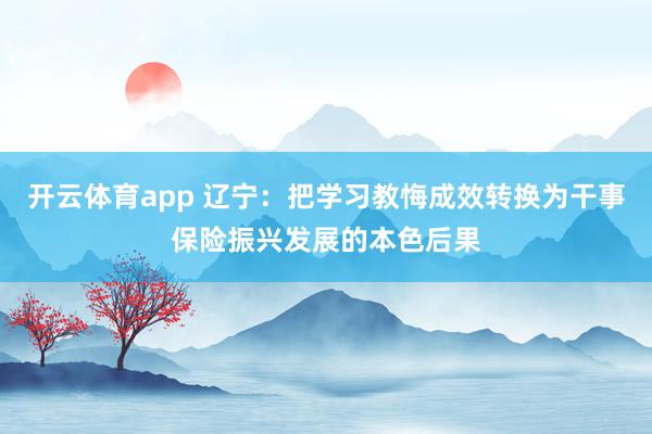 开云体育app 辽宁：把学习教悔成效转换为干事保险振兴发展的本色后果
