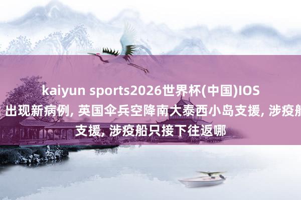 kaiyun sports2026世界杯(中国)IOS/安卓官方下载 出现新病例， 英国伞兵空降南大泰西小岛支援， 涉疫船只接下往返哪