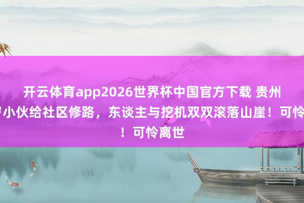 开云体育app2026世界杯中国官方下载 贵州23岁小伙给社区修路，东谈主与挖机双双滚落山崖！可怜离世