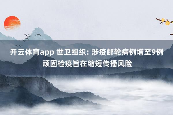 开云体育app 世卫组织: 涉疫邮轮病例增至9例 顽固检疫旨在缩短传播风险