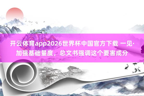 开云体育app2026世界杯中国官方下载 一见·加强基础量度，总文书强调这个要害成分