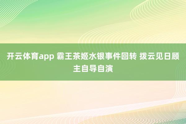 开云体育app 霸王茶姬水银事件回转 拨云见日顾主自导自演