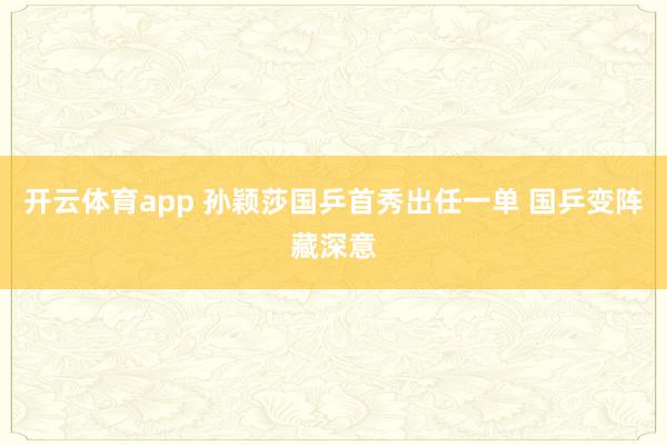 开云体育app 孙颖莎国乒首秀出任一单 国乒变阵藏深意