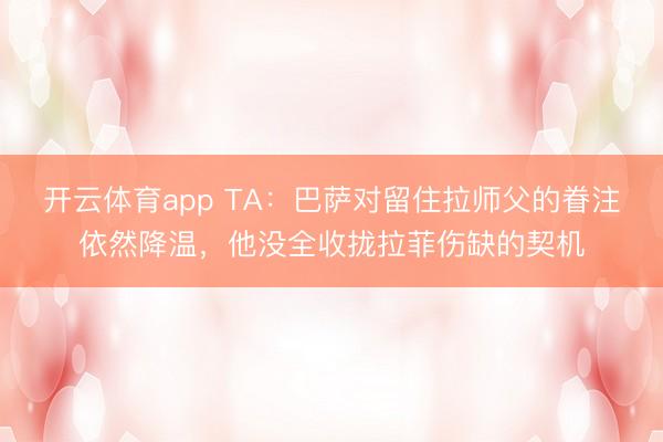 开云体育app TA：巴萨对留住拉师父的眷注依然降温，他没全收拢拉菲伤缺的契机
