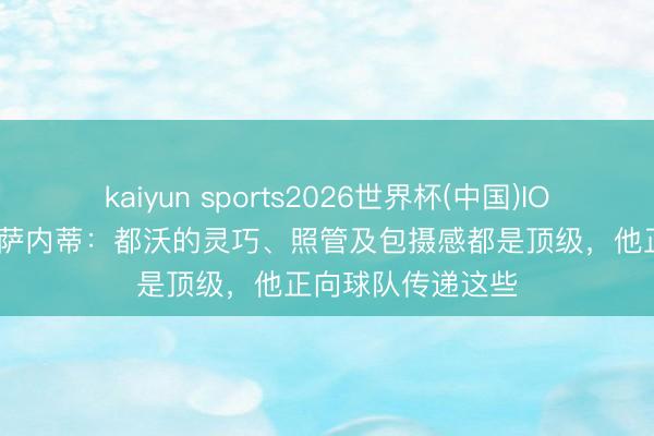 kaiyun sports2026世界杯(中国)IOS/安卓官方下载 萨内蒂:都沃的灵巧、照管及包摄感都是顶级,他正向球队传递这些