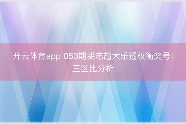 开云体育app 053期胡志超大乐透权衡奖号：三区比分析