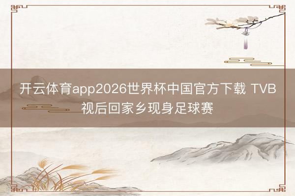 开云体育app2026世界杯中国官方下载 TVB视后回家乡现身足球赛