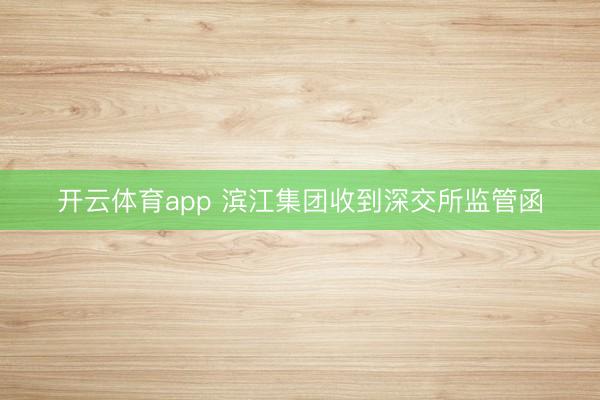 开云体育app 滨江集团收到深交所监管函