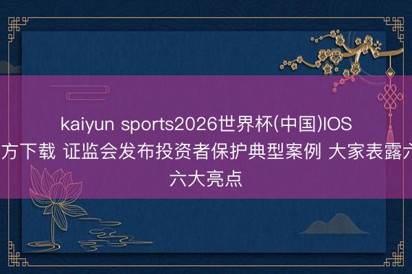 kaiyun sports2026世界杯(中国)IOS/安卓官方下载 证监会发布投资者保护典型案例 大家表露六大亮点