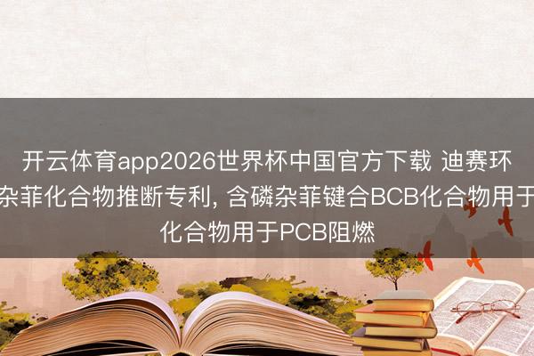 开云体育app2026世界杯中国官方下载 迪赛环保肯求磷杂菲化合物推断专利， 含磷杂菲键合BCB化合物用于PCB阻燃