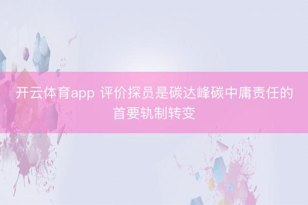 开云体育app 评价探员是碳达峰碳中庸责任的首要轨制转变