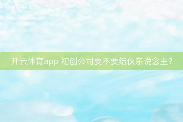 开云体育app 初创公司要不要结伙东说念主?