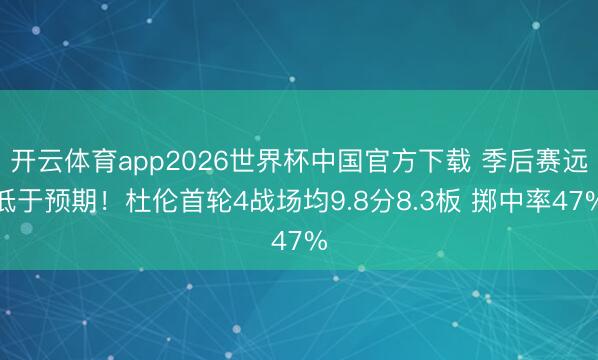 开云体育app2026世界杯中国官方下载 季后赛远低于预期！杜伦首轮4战场均9.8分8.3板 掷中率47%