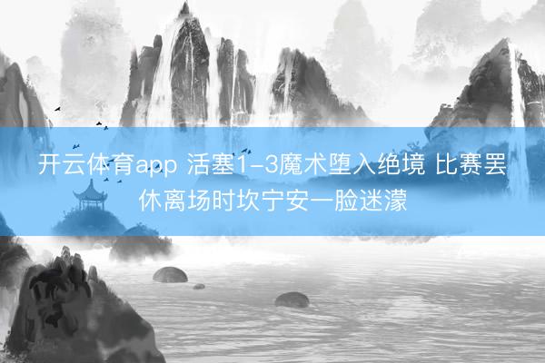 开云体育app 活塞1-3魔术堕入绝境 比赛罢休离场时坎宁安一脸迷濛