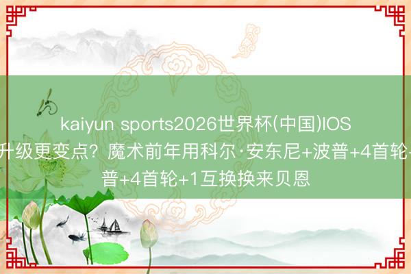 kaiyun sports2026世界杯(中国)IOS/安卓官方下载 升级更变点？魔术前年用科尔·安东尼+波普+4首轮+1互换换来贝恩