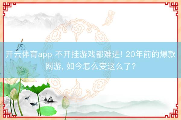 开云体育app 不开挂游戏都难进! 20年前的爆款网游, 如今怎么变这么了?