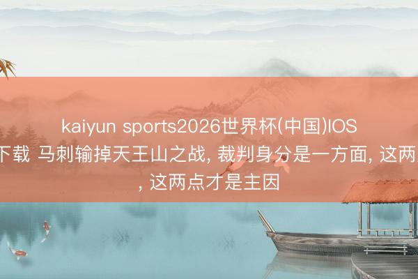 kaiyun sports2026世界杯(中国)IOS/安卓官方下载 马刺输掉天王山之战, 裁判身分是一方面, 这两点才是主因