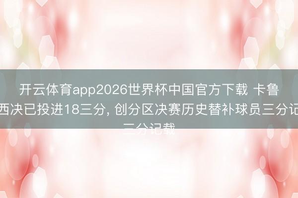 开云体育app2026世界杯中国官方下载 卡鲁索西决已投进18三分, 创分区决赛历史替补球员三分记载
