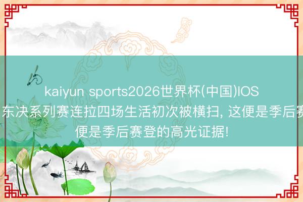 kaiyun sports2026世界杯(中国)IOS/安卓官方下载 东决系列赛连拉四场生活初次被横扫, 这便是季后赛登的高光证据!