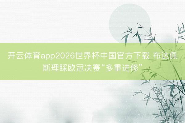 开云体育app2026世界杯中国官方下载 布达佩斯理睬欧冠决赛“多重进修”