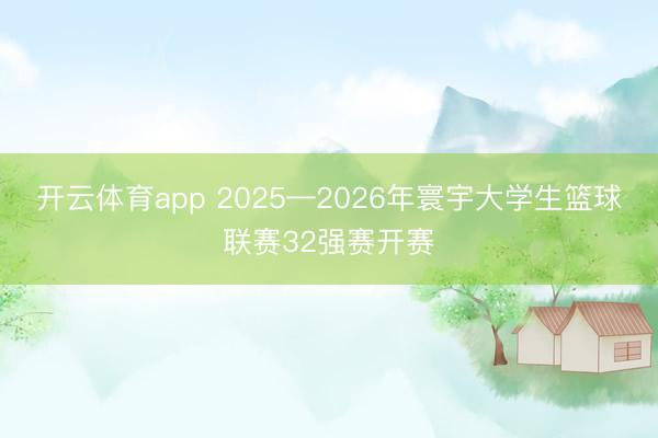 开云体育app 2025—2026年寰宇大学生篮球联赛32强赛开赛