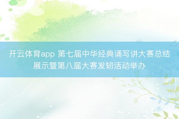 开云体育app 第七届中华经典诵写讲大赛总结展示暨第八届大赛发轫活动举办
