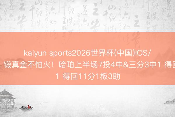 kaiyun sports2026世界杯(中国)IOS/安卓官方下载 锻真金不怕火！哈珀上半场7投4中&三分3中1 得回11分1板3助