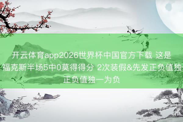 开云体育app2026世界杯中国官方下载 这是咋了？福克斯半场5中0莫得得分 2次装假&先发正负值独一为负