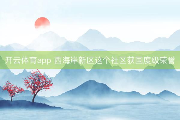 开云体育app 西海岸新区这个社区获国度级荣誉