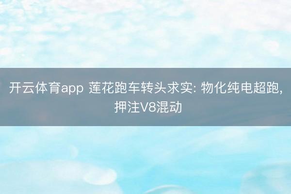 开云体育app 莲花跑车转头求实: 物化纯电超跑, 押注V8混动