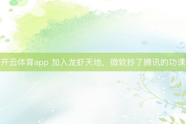开云体育app 加入龙虾天地，微软抄了腾讯的功课