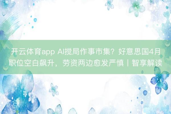 开云体育app AI搅局作事市集？好意思国4月职位空白飙升，劳资两边愈发严慎丨智享解读