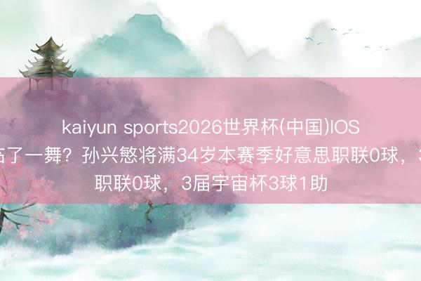 kaiyun sports2026世界杯(中国)IOS/安卓官方下载 临了一舞？孙兴慜将满34岁本赛季好意思职联0球，3届宇宙杯3球1助