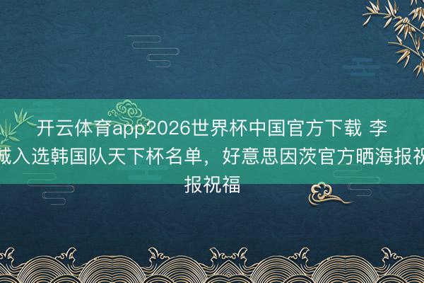 开云体育app2026世界杯中国官方下载 李在城入选韩国队天下杯名单，好意思因茨官方晒海报祝福