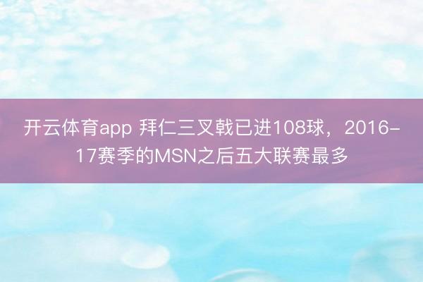 开云体育app 拜仁三叉戟已进108球，2016-17赛季的MSN之后五大联赛最多