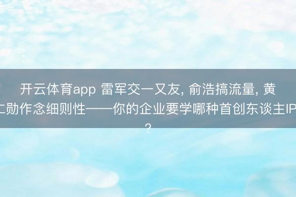 开云体育app 雷军交一又友, 俞浩搞流量, 黄仁勋作念细则性——你的企业要学哪种首创东谈主IP?