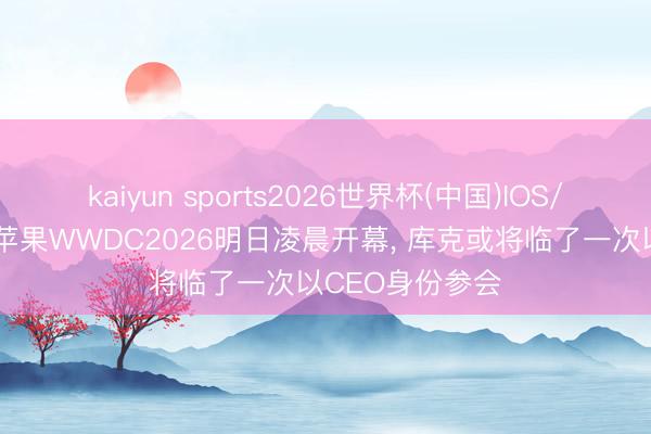 kaiyun sports2026世界杯(中国)IOS/安卓官方下载 苹果WWDC2026明日凌晨开幕, 库克或将临了一次以CEO身份参会