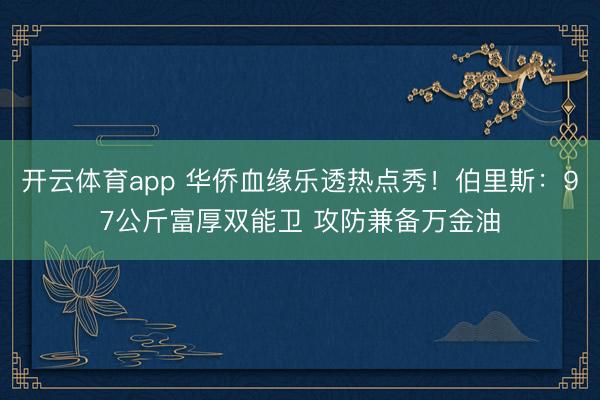 开云体育app 华侨血缘乐透热点秀！伯里斯：97公斤富厚双能卫 攻防兼备万金油