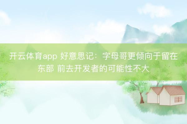 开云体育app 好意思记：字母哥更倾向于留在东部 前去开发者的可能性不大