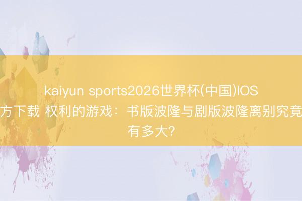 kaiyun sports2026世界杯(中国)IOS/安卓官方下载 权利的游戏：书版波隆与剧版波隆离别究竟有多大？