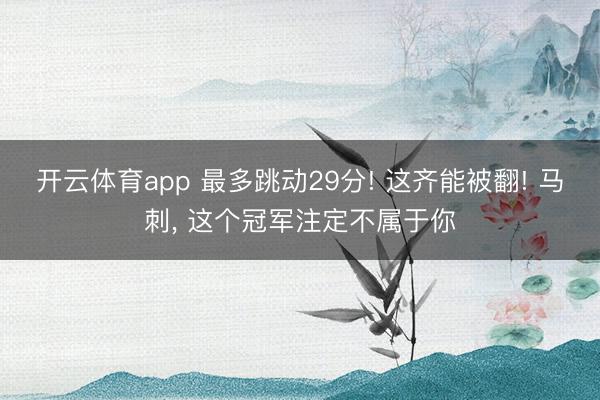 开云体育app 最多跳动29分! 这齐能被翻! 马刺, 这个冠军注定不属于你
